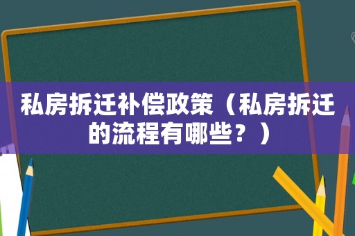 私房拆遷補償政策（私房拆遷的流程有哪些？）