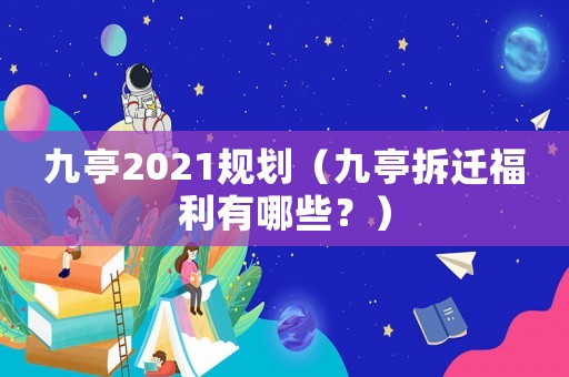 九亭2021規(guī)劃（九亭拆遷福利有哪些？）