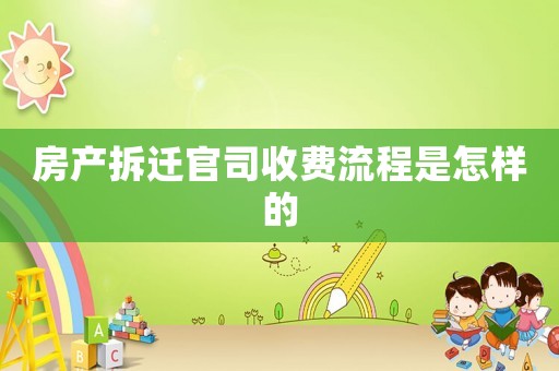 房產(chǎn)拆遷官司收費流程是怎樣的