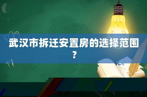 武漢市拆遷安置房的選擇范圍？