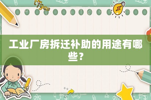 工業廠房拆遷補助的用途有哪些？