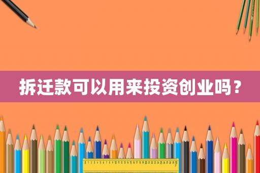 拆遷款可以用來(lái)投資創(chuàng)業(yè)嗎？