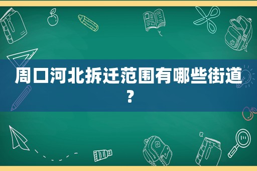 周口河北拆遷范圍有哪些街道？