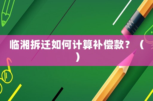 臨湘拆遷如何計算補償款？（）