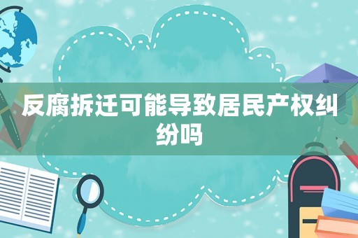 反腐拆遷可能導致居民產(chǎn)權(quán)糾紛嗎