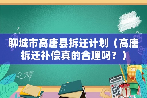 聊城市高唐縣拆遷計劃（高唐拆遷補償真的合理嗎？）