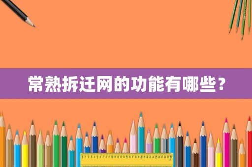 常熟拆遷網(wǎng)的功能有哪些？