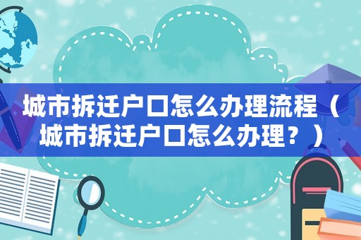 城市拆遷戶口怎么辦理流程（城市拆遷戶口怎么辦理？）