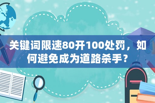 關鍵詞限速80開100處罰，如何避免成為道路殺手？