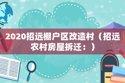 2020招遠(yuǎn)棚戶區(qū)改造村（招遠(yuǎn)農(nóng)村房屋拆遷：）