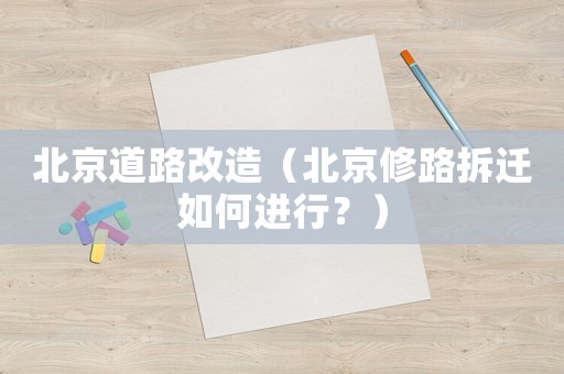 北京道路改造（北京修路拆遷如何進(jìn)行？）
