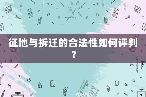 征地與拆遷的合法性如何評判？