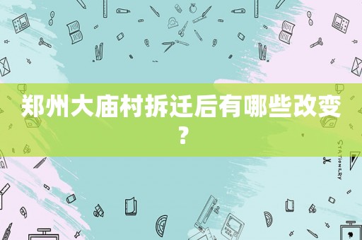 鄭州大廟村拆遷后有哪些改變？