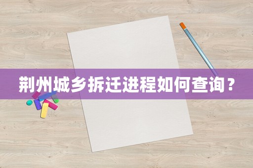 荊州城鄉拆遷進程如何查詢？