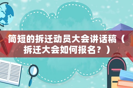 簡短的拆遷動員大會講話稿（拆遷大會如何報名？）