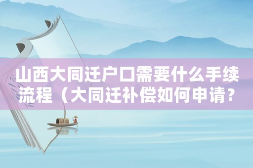 山西大同遷戶口需要什么手續流程（大同遷補償如何申請？）