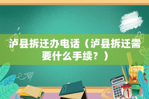 瀘縣拆遷辦電話(huà)（瀘縣拆遷需要什么手續(xù)？）