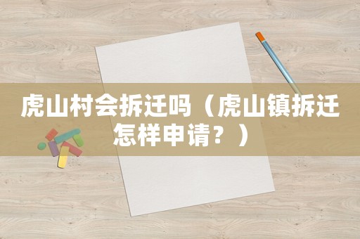 虎山村會拆遷嗎（虎山鎮拆遷怎樣申請？）