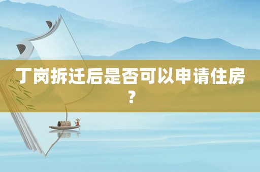 丁崗拆遷后是否可以申請住房？