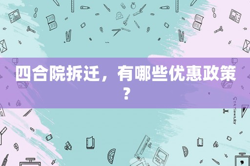 四合院拆遷，有哪些優惠政策？
