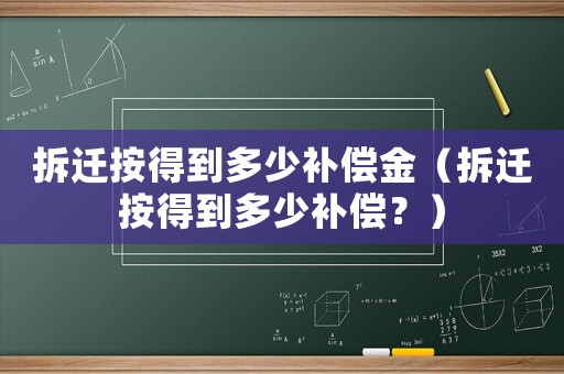 拆遷按得到多少補(bǔ)償金（拆遷按得到多少補(bǔ)償？）
