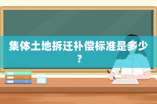 集體土地拆遷補償標準是多少？