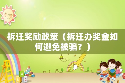 拆遷獎勵政策（拆遷辦獎金如何避免被騙？）