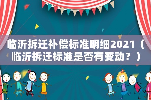 臨沂拆遷補償標準明細2021（臨沂拆遷標準是否有變動？）