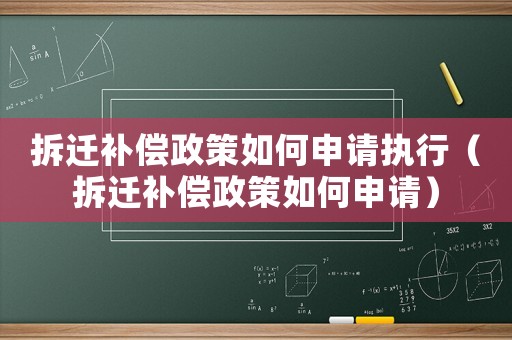 拆遷補償政策如何申請執行（拆遷補償政策如何申請）