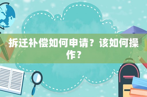 拆遷補償如何申請？該如何操作？