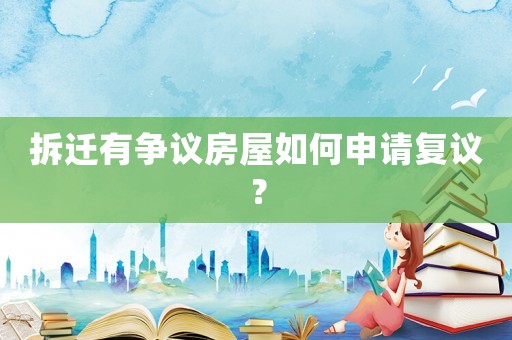 拆遷有爭議房屋如何申請復議？