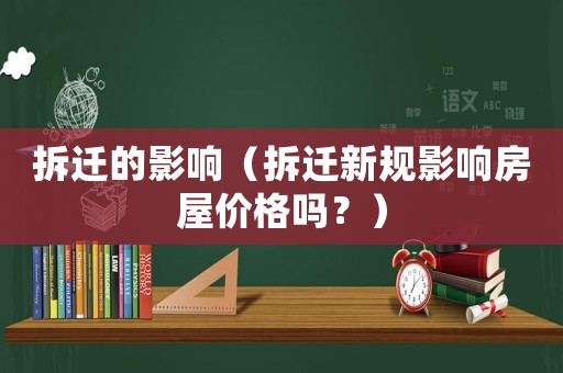拆遷的影響（拆遷新規影響房屋價格嗎？）