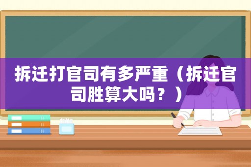 拆遷打官司有多嚴重（拆遷官司勝算大嗎？）