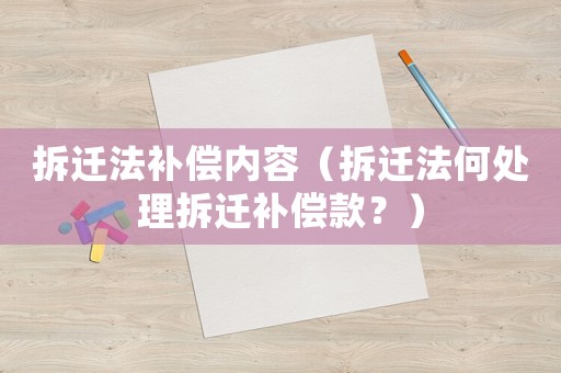 拆遷法補償內容（拆遷法何處理拆遷補償款？）
