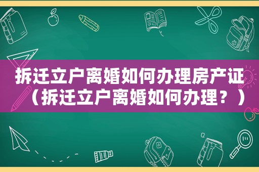 拆遷立戶離婚如何辦理房產證（拆遷立戶離婚如何辦理？）