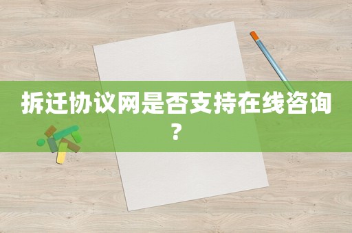 拆遷協(xié)議網是否支持在線咨詢?