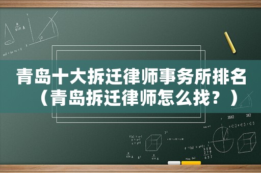 青島十大拆遷律師事務所排名（青島拆遷律師怎么找？）