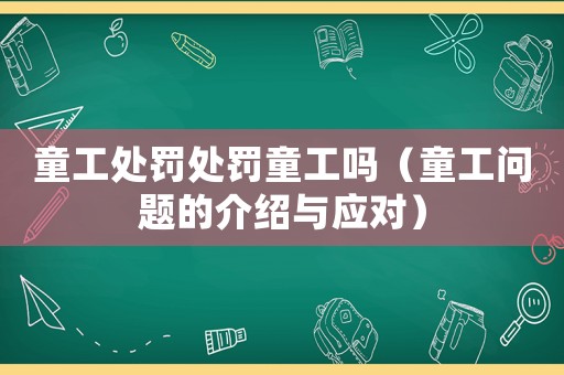 童工處罰處罰童工嗎（童工問題的介紹與應(yīng)對）