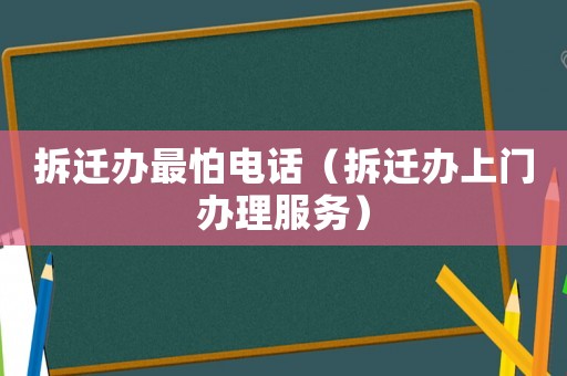 拆遷辦最怕電話（拆遷辦上門辦理服務）