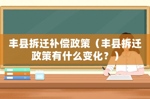 豐縣拆遷補償政策（豐縣拆遷政策有什么變化？）