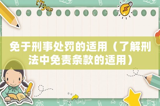 免于刑事處罰的適用（了解刑法中免責(zé)條款的適用）