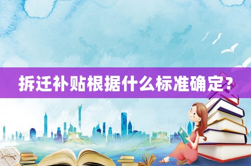 拆遷補貼根據什么標準確定？