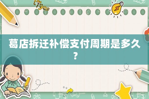 葛店拆遷補償支付周期是多久？