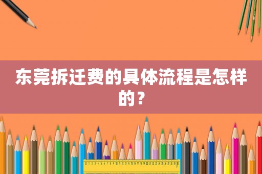 東莞拆遷費的具體流程是怎樣的？