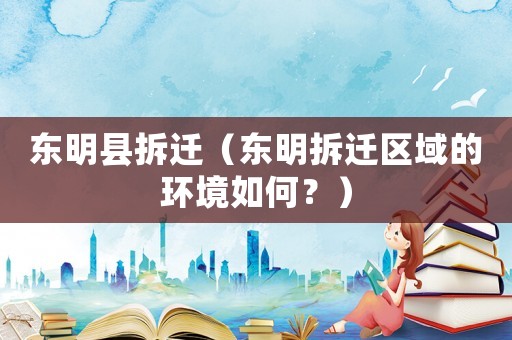 東明縣拆遷（東明拆遷區域的環境如何？）