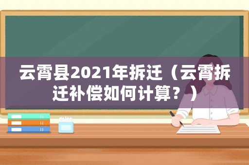 云霄縣2021年拆遷（云霄拆遷補償如何計算？）