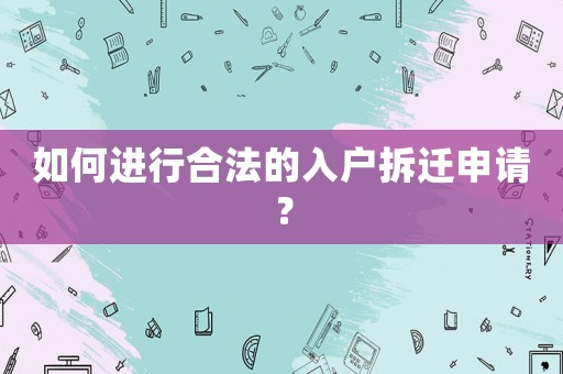 如何進行合法的入戶拆遷申請？