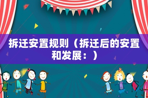 拆遷安置規則（拆遷后的安置和發展：）