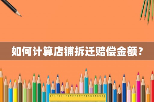 如何計算店鋪拆遷賠償金額？