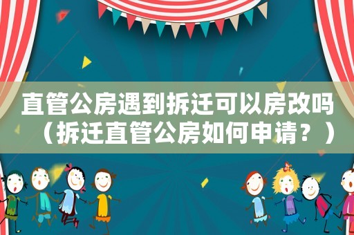 直管公房遇到拆遷可以房改嗎（拆遷直管公房如何申請？）